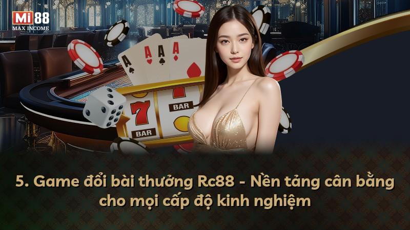 5. Game đổi bài thưởng Rc88 - Nền tảng cân bằng cho mọi cấp độ kinh nghiệm