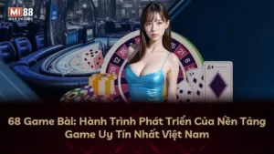 68 Game Bài: Hành Trình Phát Triển Của Nền Tảng Game Uy Tín Nhất Việt Nam