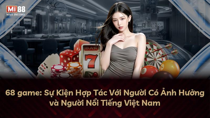 68 game: Sự Kiện Hợp Tác Với Người Có Ảnh Hưởng và Người Nổi Tiếng Việt Nam