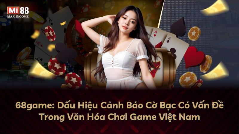 68game: Dấu Hiệu Cảnh Báo Cờ Bạc Có Vấn Đề Trong Văn Hóa Chơi Game Việt Nam