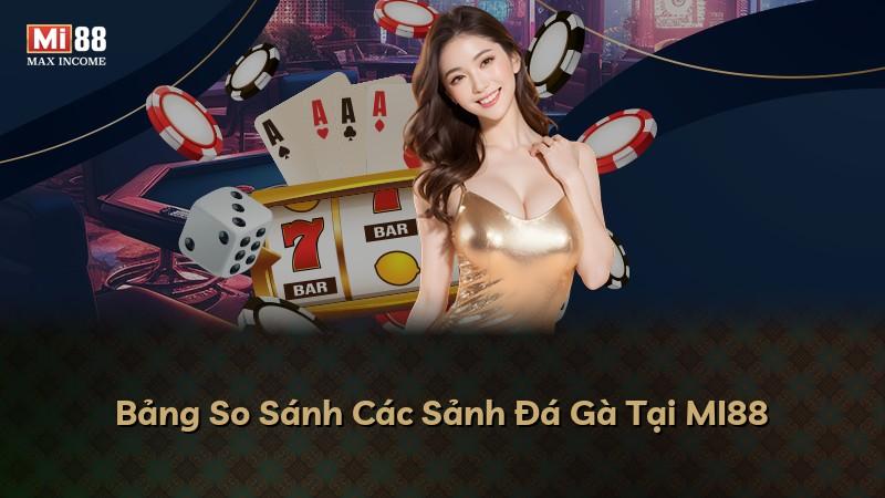 Bảng So Sánh Các Sảnh Đá Gà Tại MI88
