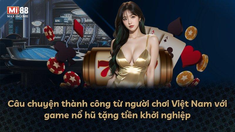 Câu chuyện thành công từ người chơi Việt Nam với game nổ hũ tặng tiền khởi nghiệp