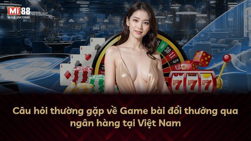 Câu hỏi thường gặp về Game bài đổi thưởng qua ngân hàng tại Việt Nam