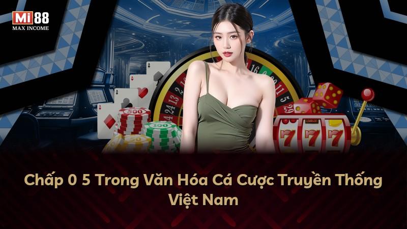Chấp 0 5 Trong Văn Hóa Cá Cược Truyền Thống Việt Nam