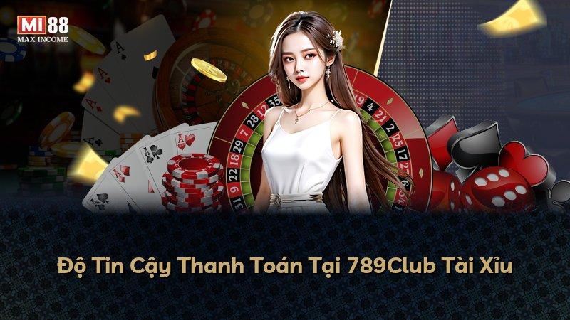Độ Tin Cậy Thanh Toán Tại 789Club Tài Xỉu