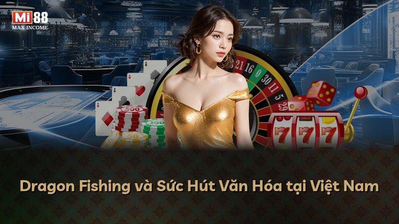 Dragon Fishing và Sức Hút Văn Hóa tại Việt Nam