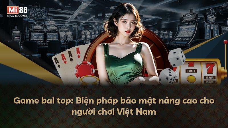 Game bai top: Biện pháp bảo mật nâng cao cho người chơi Việt Nam