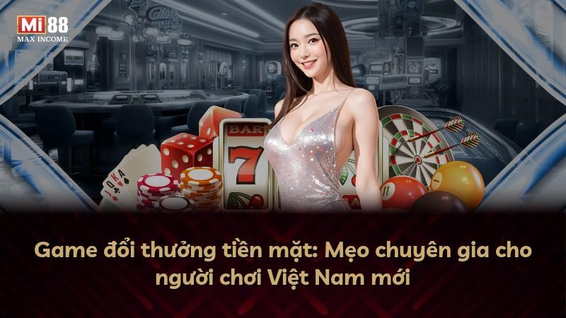 Game đổi thưởng tiền mặt: Mẹo chuyên gia cho người chơi Việt Nam mới