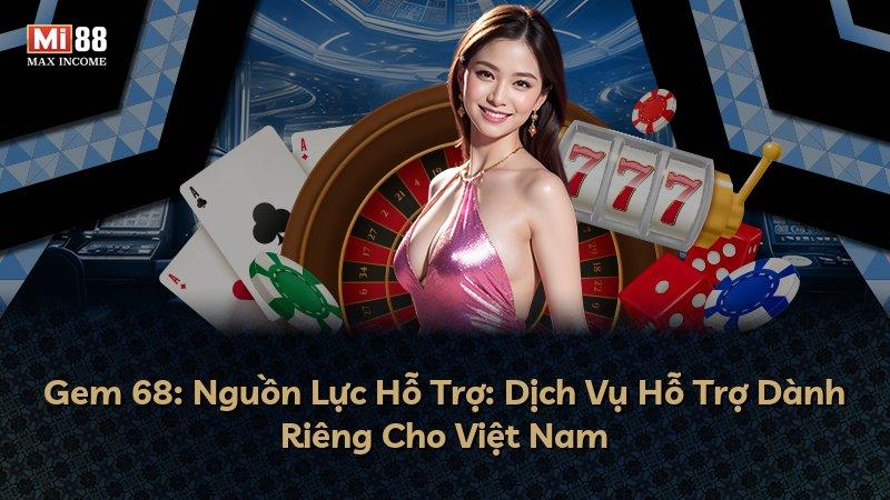 Gem 68: Nguồn Lực Hỗ Trợ: Dịch Vụ Hỗ Trợ Dành Riêng Cho Việt Nam