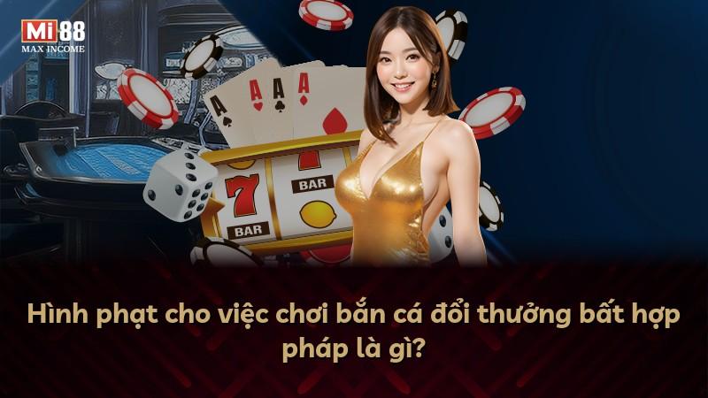 Hình phạt cho việc chơi bắn cá đổi thưởng bất hợp pháp là gì?