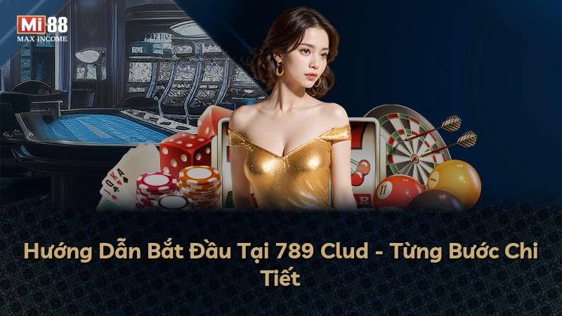 Hướng Dẫn Bắt Đầu Tại 789 Clud - Từng Bước Chi Tiết