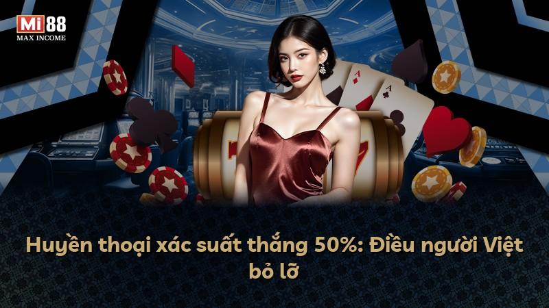 Huyền thoại xác suất thắng 50%: Điều người Việt bỏ lỡ