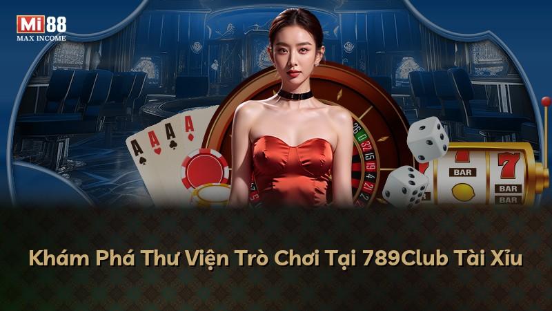 Khám Phá Thư Viện Trò Chơi Tại 789Club Tài Xỉu