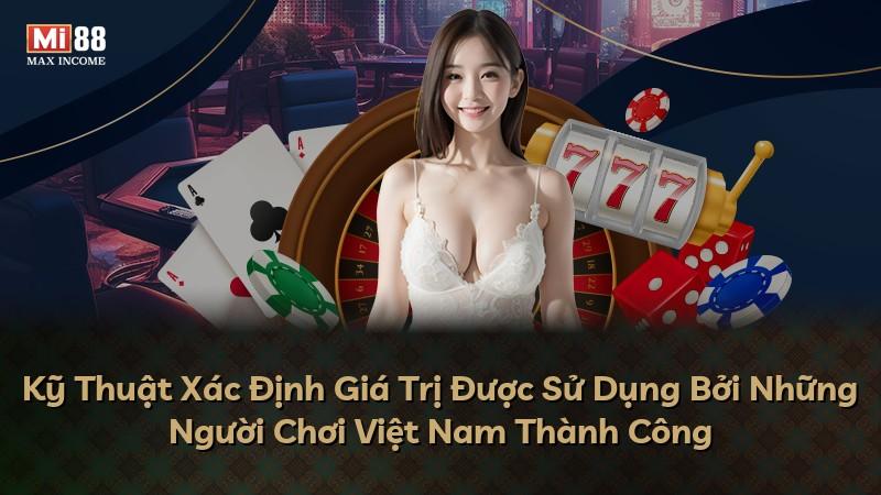 Kỹ Thuật Xác Định Giá Trị Được Sử Dụng Bởi Những Người Chơi Việt Nam Thành Công