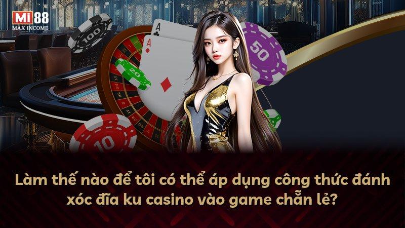 Làm thế nào để tôi có thể áp dụng công thức đánh xóc đĩa ku casino vào game chẵn lẻ?