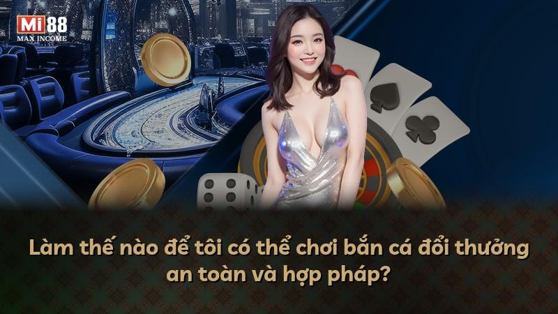 Làm thế nào để tôi có thể chơi bắn cá đổi thưởng an toàn và hợp pháp?
