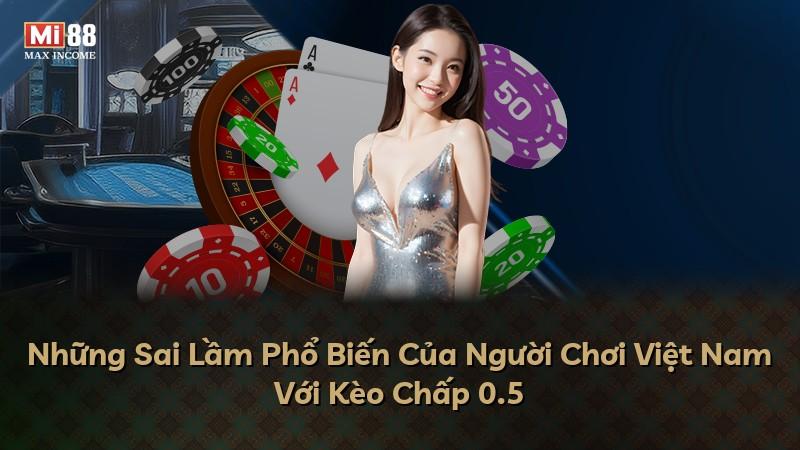 Những Sai Lầm Phổ Biến Của Người Chơi Việt Nam Với Kèo Chấp 0.5