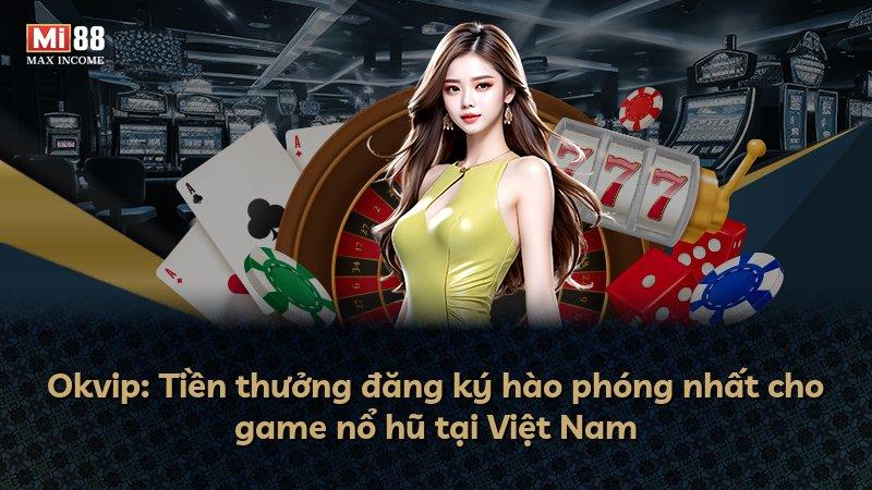 Okvip: Tiền thưởng đăng ký hào phóng nhất cho game nổ hũ tại Việt Nam
