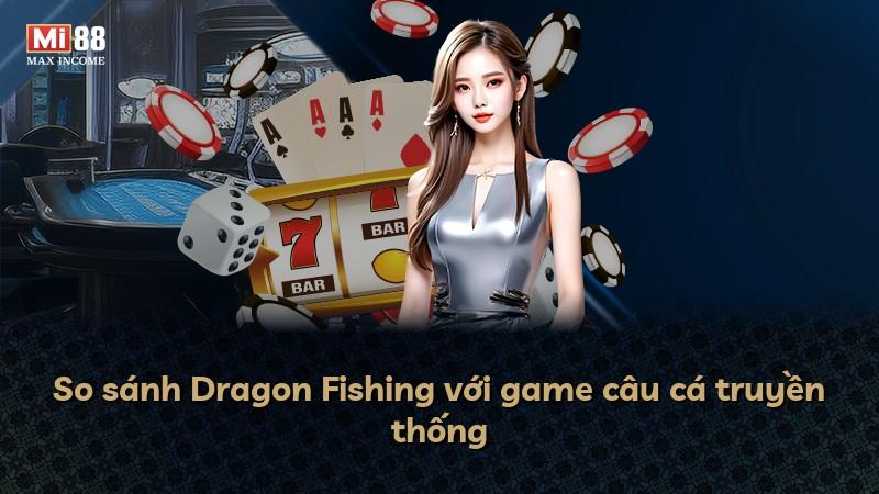 So sánh Dragon Fishing với game câu cá truyền thống