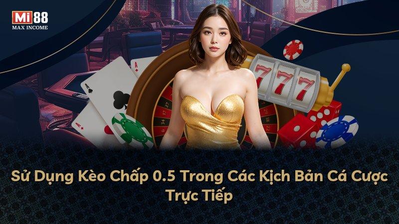 Sử Dụng Kèo Chấp 0.5 Trong Các Kịch Bản Cá Cược Trực Tiếp