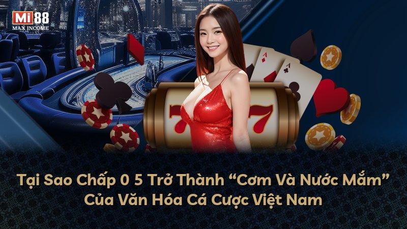 Tại Sao Chấp 0 5 Trở Thành “Cơm Và Nước Mắm” Của Văn Hóa Cá Cược Việt Nam
