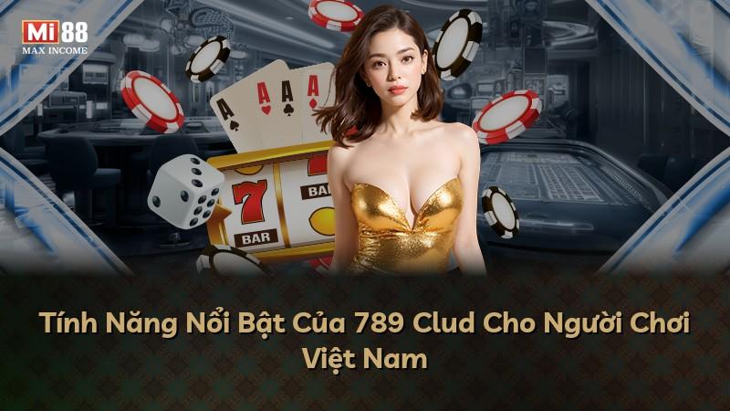 Tính Năng Nổi Bật Của 789 Clud Cho Người Chơi Việt Nam