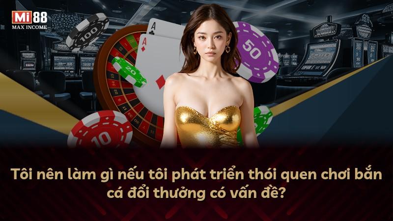 Tôi nên làm gì nếu tôi phát triển thói quen chơi bắn cá đổi thưởng có vấn đề?