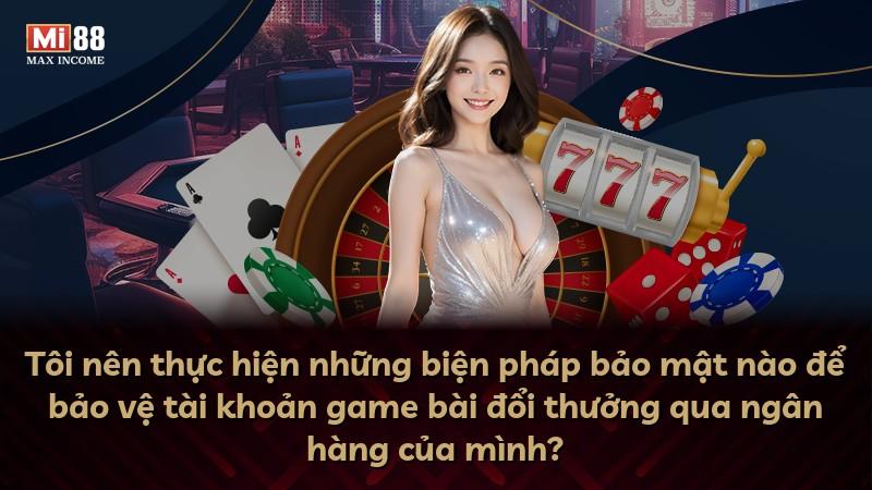 Tôi nên thực hiện những biện pháp bảo mật nào để bảo vệ tài khoản game bài đổi thưởng qua ngân hàng của mình?