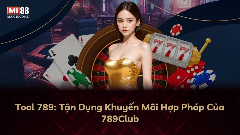 Tool 789: Tận Dụng Khuyến Mãi Hợp Pháp Của 789Club