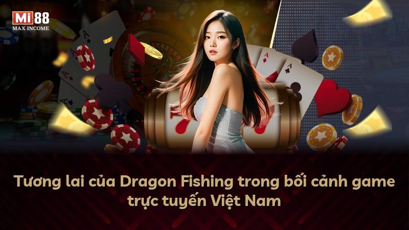 Tương lai của Dragon Fishing trong bối cảnh game trực tuyến Việt Nam