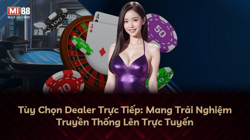 Tùy Chọn Dealer Trực Tiếp: Mang Trải Nghiệm Truyền Thống Lên Trực Tuyến