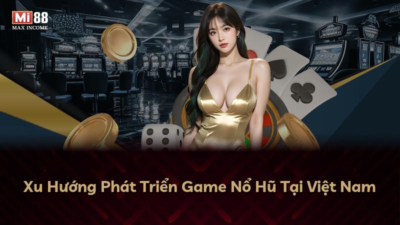 Xu Hướng Phát Triển Game Nổ Hũ Tại Việt Nam