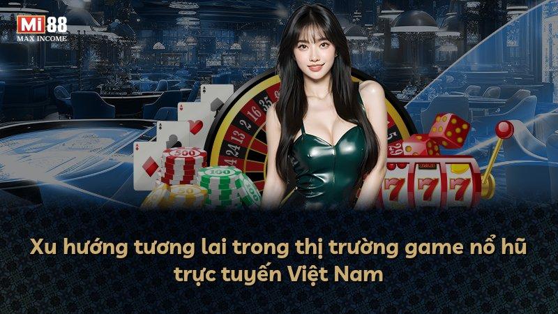 Xu hướng tương lai trong thị trường game nổ hũ trực tuyến Việt Nam