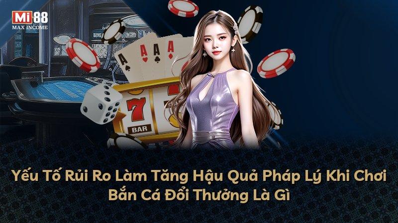 Yếu Tố Rủi Ro Làm Tăng Hậu Quả Pháp Lý Khi Chơi Bắn Cá Đổi Thưởng Là Gì